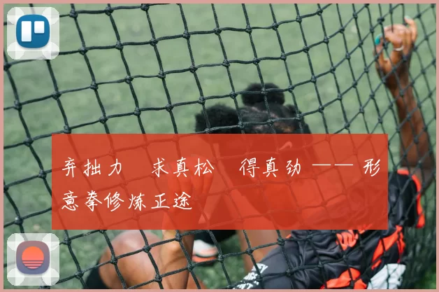 弃拙力・求真松・得真劲 —— 形意拳修炼正途