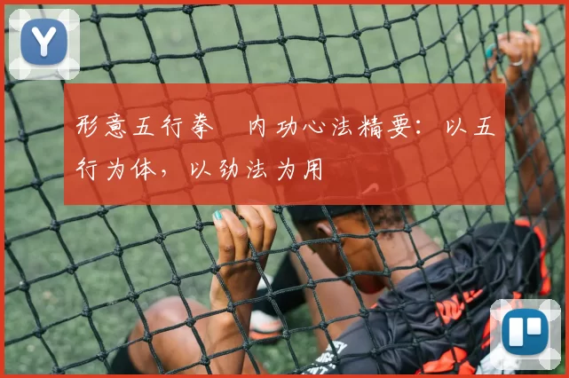 形意五行拳・内功心法精要：以五行为体，以劲法为用