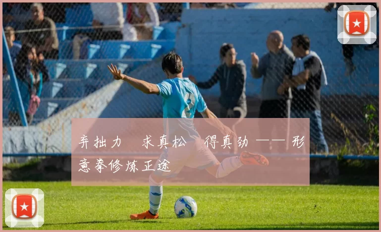 弃拙力・求真松・得真劲 —— 形意拳修炼正途