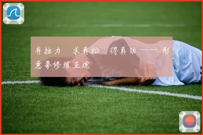 弃拙力・求真松・得真劲 —— 形意拳修炼正途