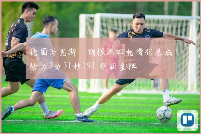 德国马克斯・朗根汉四轮滑行总成绩为3分31秒191 斩获金牌