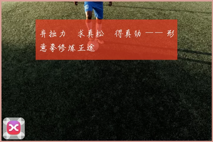 弃拙力・求真松・得真劲 —— 形意拳修炼正途