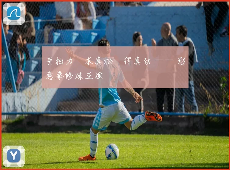 弃拙力・求真松・得真劲 —— 形意拳修炼正途