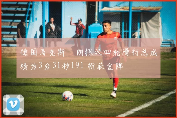 德国马克斯・朗根汉四轮滑行总成绩为3分31秒191 斩获金牌