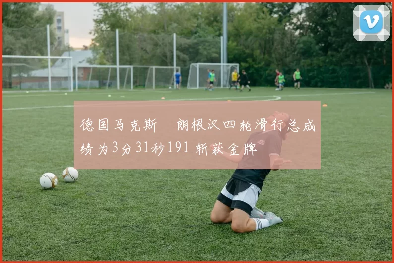 德国马克斯・朗根汉四轮滑行总成绩为3分31秒191 斩获金牌