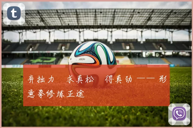 弃拙力・求真松・得真劲 —— 形意拳修炼正途