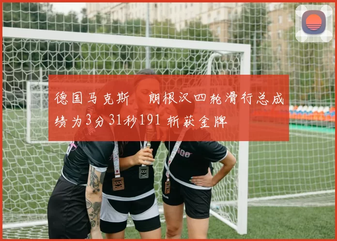 德国马克斯・朗根汉四轮滑行总成绩为3分31秒191 斩获金牌