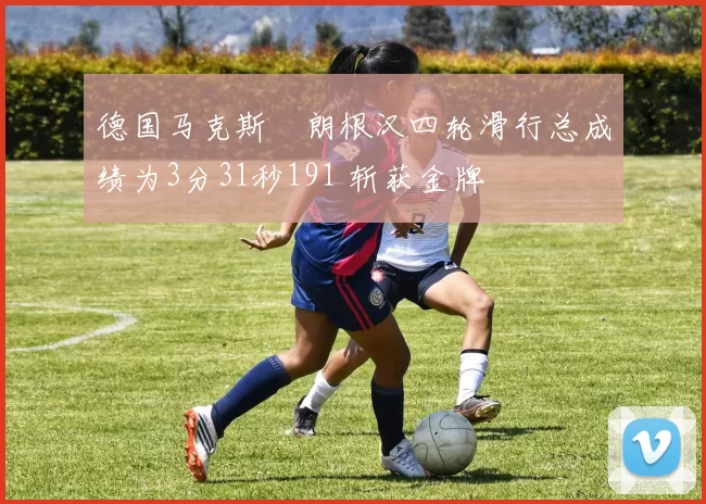 德国马克斯・朗根汉四轮滑行总成绩为3分31秒191 斩获金牌