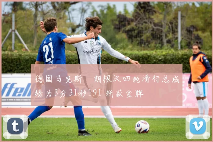 德国马克斯・朗根汉四轮滑行总成绩为3分31秒191 斩获金牌