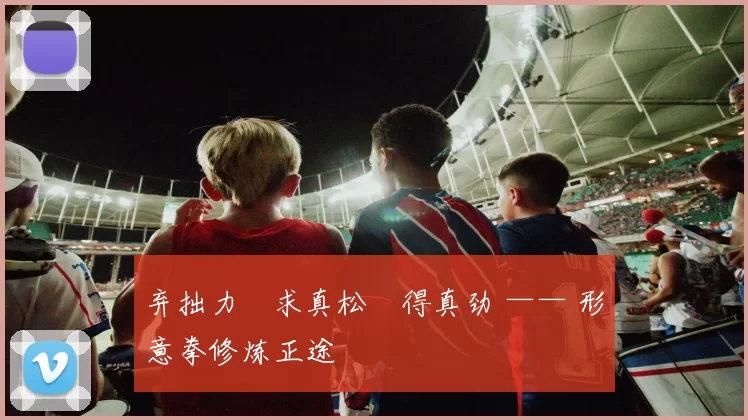 弃拙力・求真松・得真劲 —— 形意拳修炼正途