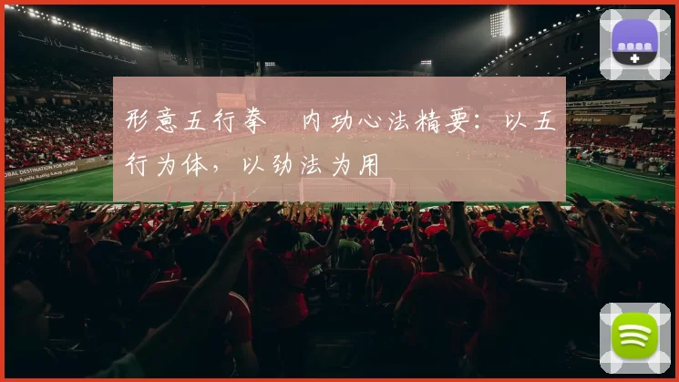 形意五行拳・内功心法精要:以五行为体,以劲法为用