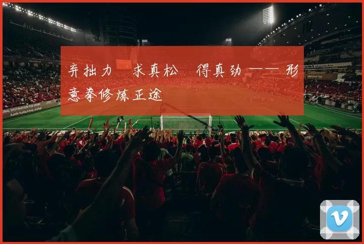 弃拙力・求真松・得真劲 —— 形意拳修炼正途