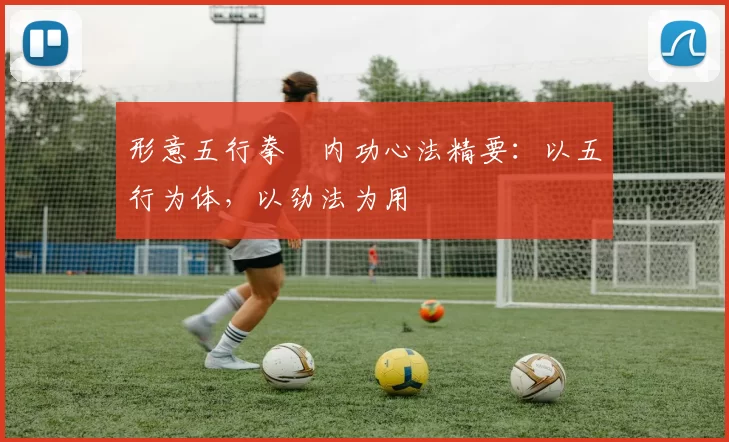 形意五行拳・内功心法精要：以五行为体，以劲法为用