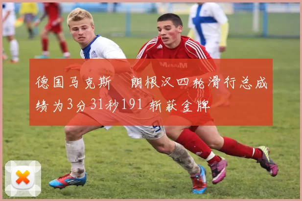 德国马克斯・朗根汉四轮滑行总成绩为3分31秒191 斩获金牌
