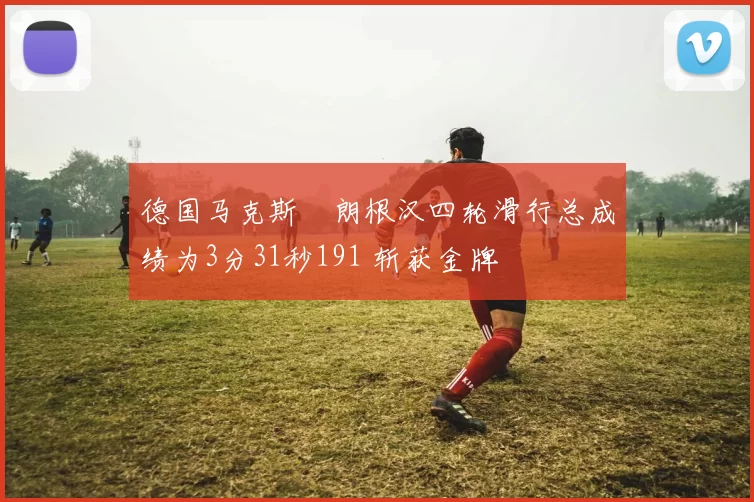 德国马克斯・朗根汉四轮滑行总成绩为3分31秒191 斩获金牌