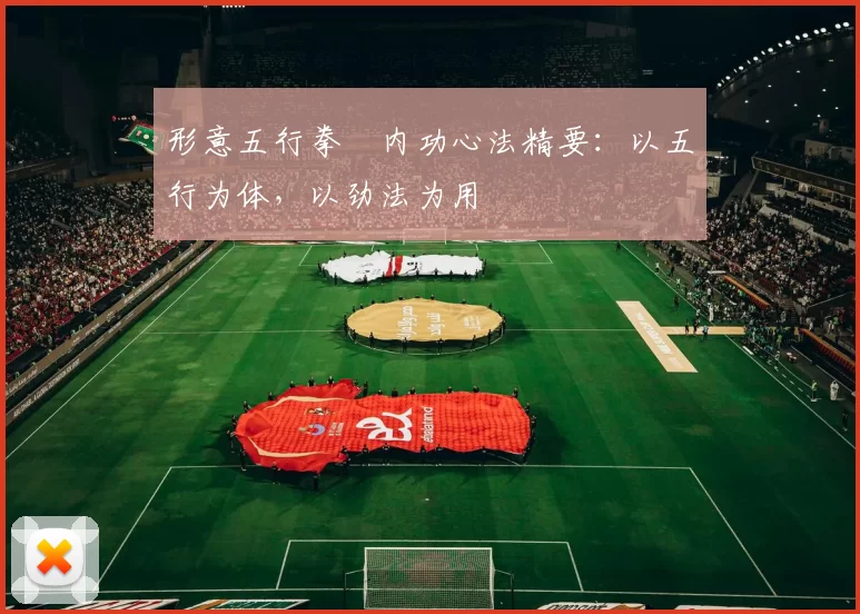 形意五行拳・内功心法精要：以五行为体，以劲法为用