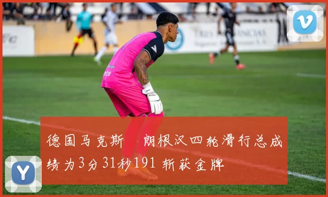 德国马克斯・朗根汉四轮滑行总成绩为3分31秒191 斩获金牌