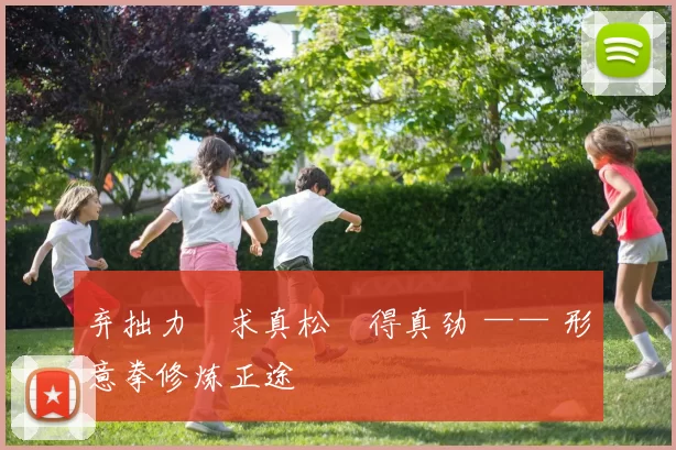 弃拙力・求真松・得真劲 —— 形意拳修炼正途