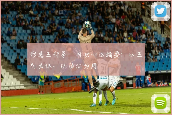 形意五行拳・内功心法精要：以五行为体，以劲法为用