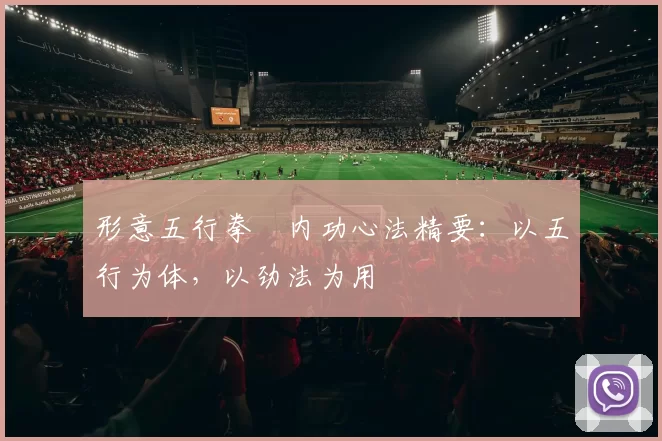 形意五行拳・内功心法精要:以五行为体,以劲法为用