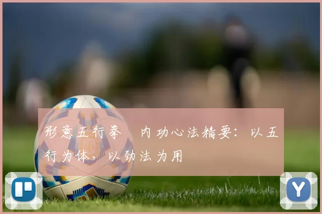形意五行拳・内功心法精要：以五行为体，以劲法为用