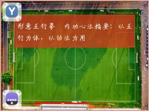 形意五行拳・内功心法精要：以五行为体，以劲法为用