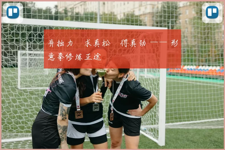 弃拙力・求真松・得真劲 —— 形意拳修炼正途