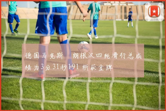 德国马克斯・朗根汉四轮滑行总成绩为3分31秒191 斩获金牌