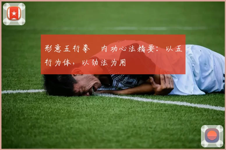 形意五行拳・内功心法精要：以五行为体，以劲法为用