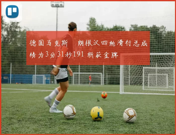 德国马克斯・朗根汉四轮滑行总成绩为3分31秒191 斩获金牌