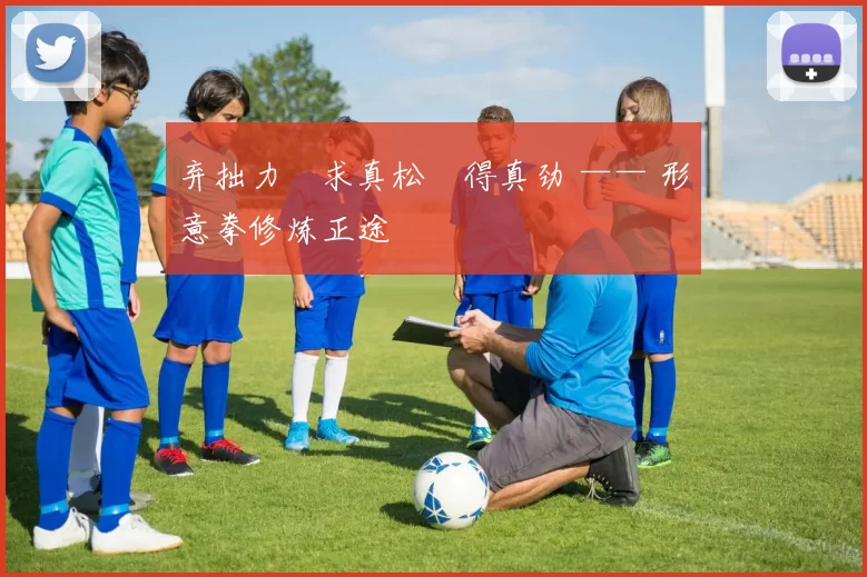 弃拙力・求真松・得真劲 —— 形意拳修炼正途