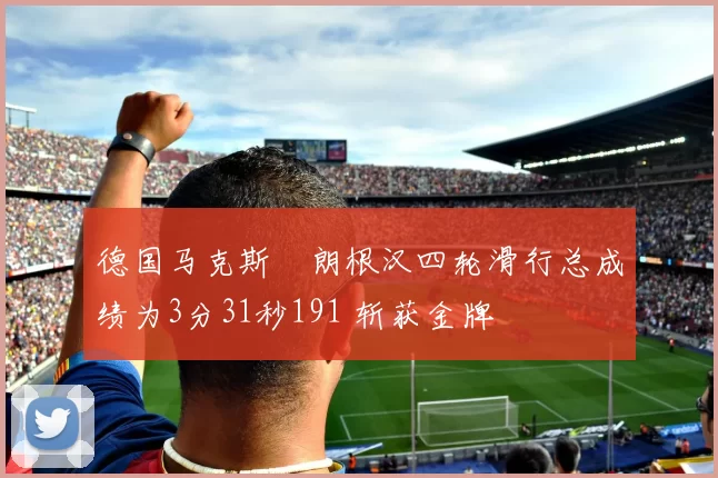 德国马克斯・朗根汉四轮滑行总成绩为3分31秒191 斩获金牌