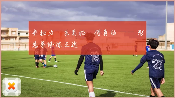 弃拙力・求真松・得真劲 —— 形意拳修炼正途