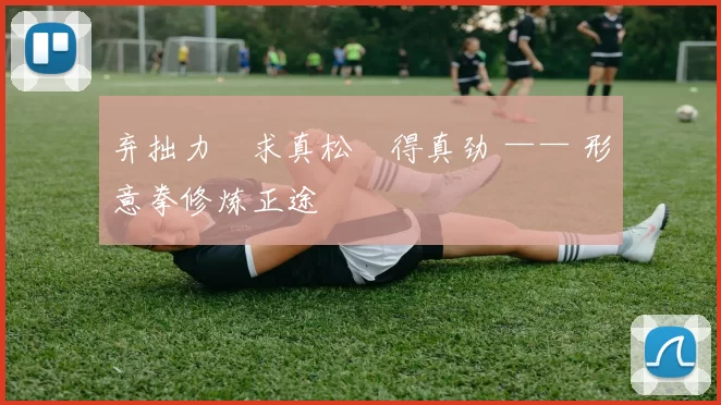 弃拙力・求真松・得真劲 —— 形意拳修炼正途