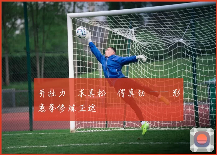 弃拙力・求真松・得真劲 —— 形意拳修炼正途