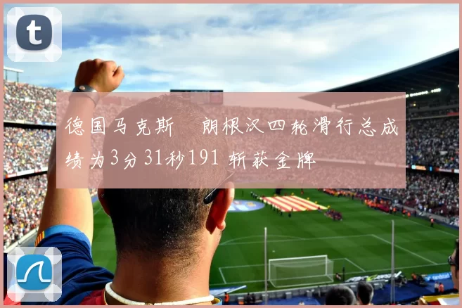 德国马克斯・朗根汉四轮滑行总成绩为3分31秒191 斩获金牌