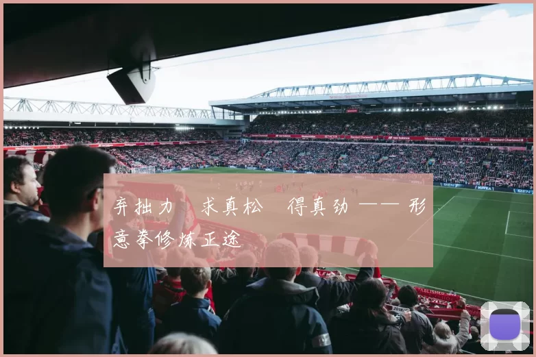 弃拙力・求真松・得真劲 —— 形意拳修炼正途