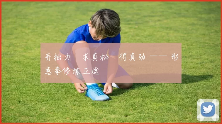 弃拙力・求真松・得真劲 —— 形意拳修炼正途