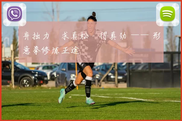 弃拙力・求真松・得真劲 —— 形意拳修炼正途