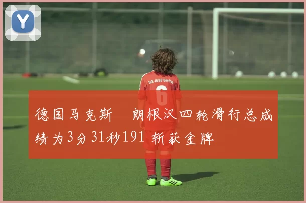 德国马克斯・朗根汉四轮滑行总成绩为3分31秒191 斩获金牌