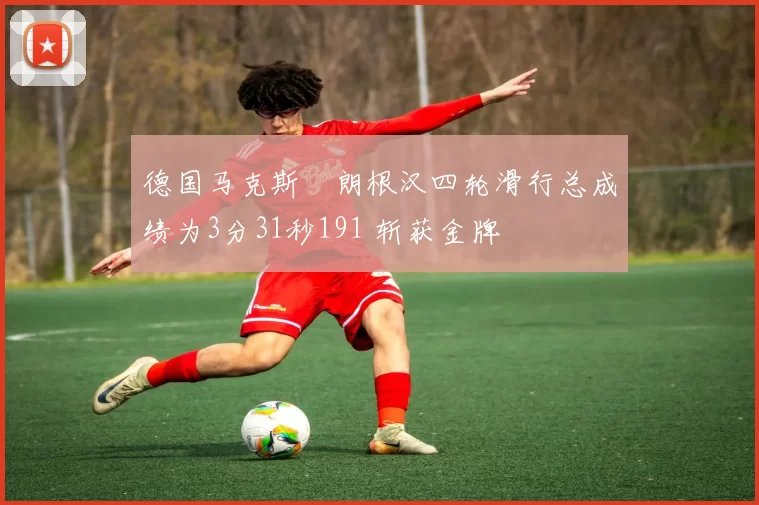 德国马克斯・朗根汉四轮滑行总成绩为3分31秒191 斩获金牌