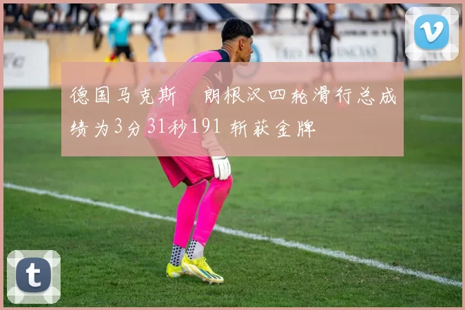 德国马克斯・朗根汉四轮滑行总成绩为3分31秒191 斩获金牌