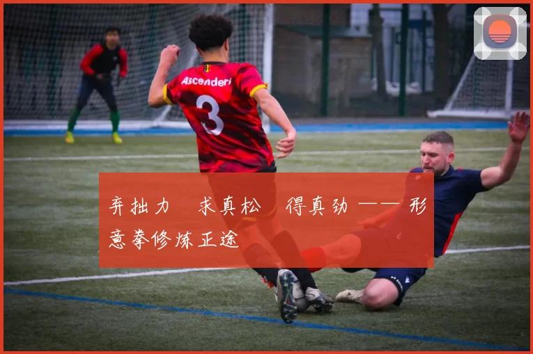 弃拙力・求真松・得真劲 —— 形意拳修炼正途