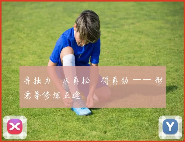 弃拙力・求真松・得真劲 —— 形意拳修炼正途