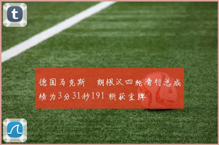 德国马克斯・朗根汉四轮滑行总成绩为3分31秒191 斩获金牌