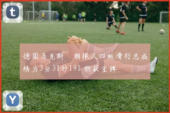 德国马克斯・朗根汉四轮滑行总成绩为3分31秒191 斩获金牌