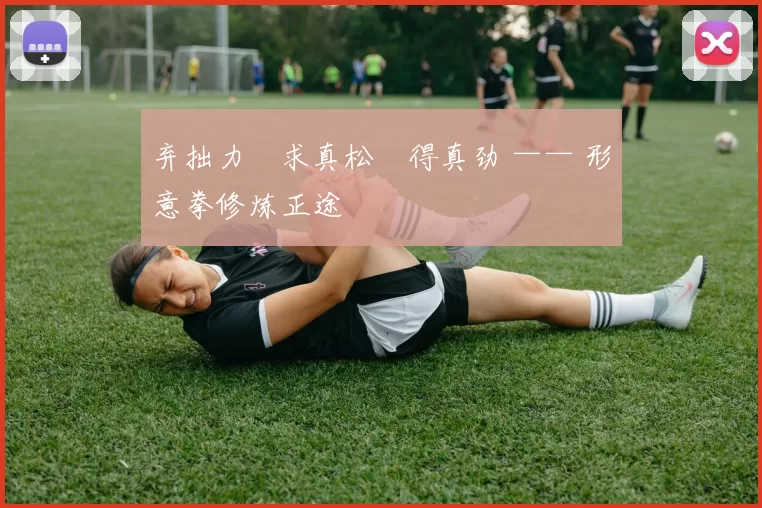 弃拙力・求真松・得真劲 —— 形意拳修炼正途