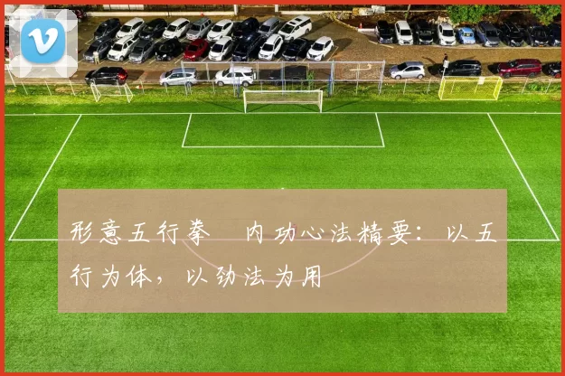 形意五行拳・内功心法精要：以五行为体，以劲法为用