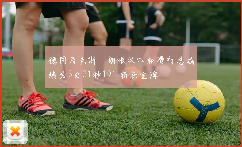 德国马克斯・朗根汉四轮滑行总成绩为3分31秒191 斩获金牌