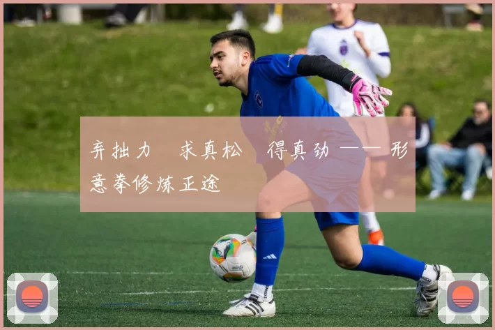 弃拙力・求真松・得真劲 —— 形意拳修炼正途